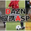DAZN(ダゾーン)とアフィリエイト提携ASPはアクセストレード!狙い方やコツ、セルフバックを解説!